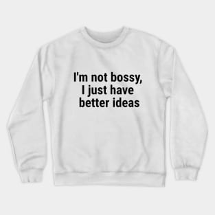 I'm not bossy, I just have better ideas Black Crewneck Sweatshirt